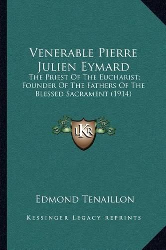 Venerable Pierre Julien Eymard: The Priest of the Eucharist; Founder of the Fathers of the Blessed Sacrament (1914)