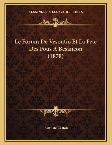 Cover image for Le Forum de Vesontio Et La Fete Des Fous a Besancon (1878)