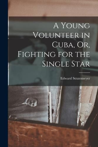 A Young Volunteer in Cuba, Or, Fighting for the Single Star