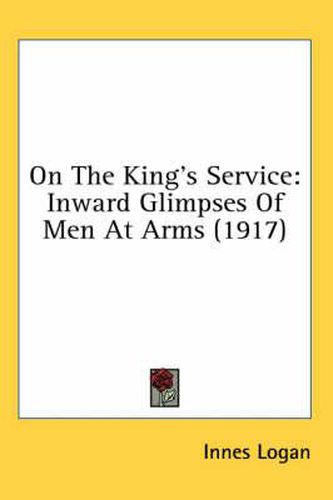 Cover image for On the King's Service: Inward Glimpses of Men at Arms (1917)