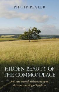 Cover image for Hidden Beauty of the Commonplace - A nature mystic"s reflections upon the true meaning of freedom