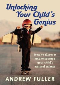Cover image for Unlocking Your Child's Genius: How to Discover and Encourage Your Child's Natural Talents