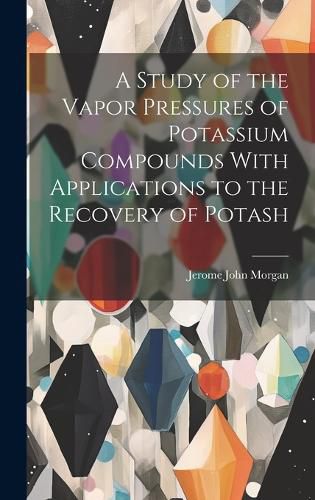 Cover image for A Study of the Vapor Pressures of Potassium Compounds With Applications to the Recovery of Potash