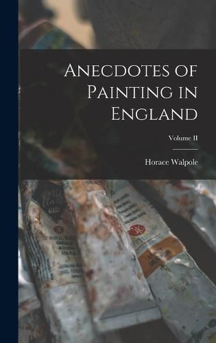 Cover image for Anecdotes of Painting in England; Volume II