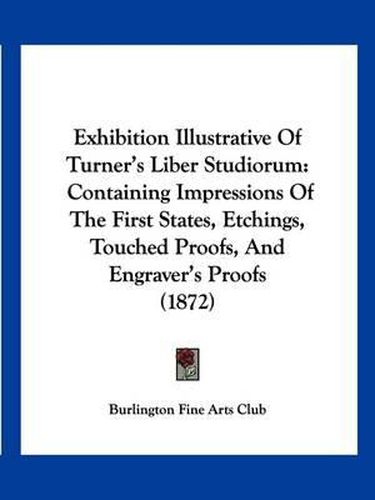 Exhibition Illustrative of Turner's Liber Studiorum: Containing Impressions of the First States, Etchings, Touched Proofs, and Engraver's Proofs (1872)