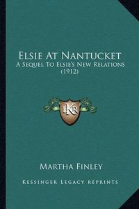 Cover image for Elsie at Nantucket Elsie at Nantucket: A Sequel to Elsie's New Relations (1912) a Sequel to Elsie's New Relations (1912)