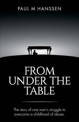 Cover image for From Under the Table: The story of one man's struggle to overcome a childhood of abuse