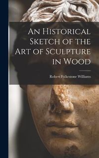 Cover image for An Historical Sketch of the Art of Sculpture in Wood