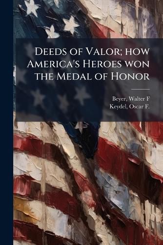 Cover image for Deeds of Valor; How America's Heroes Won the Medal of Honor