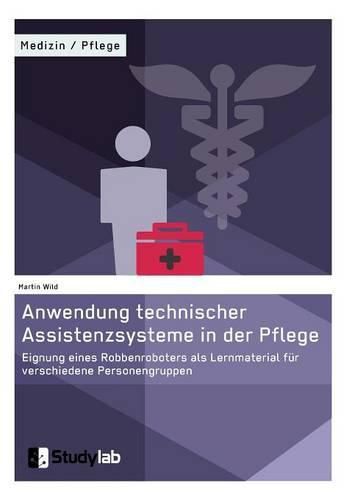 Cover image for Anwendung technischer Assistenzsysteme in der Pflege: Eignung eines Robbenroboters als Lernmaterial fur verschiedene Personengruppen