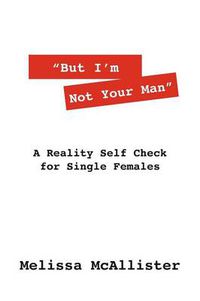 Cover image for But I'm Not Your Man: A Reality Self Check for Single Females