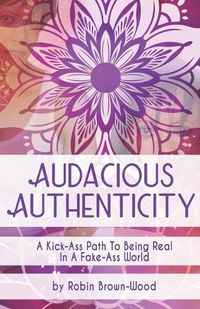 Cover image for Audacious Authenticity: A Kick-Ass Path to Being Real in a Fake-Ass World