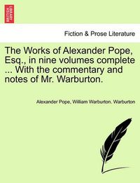 Cover image for The Works of Alexander Pope, Esq., in Nine Volumes Complete ... with the Commentary and Notes of Mr. Warburton.