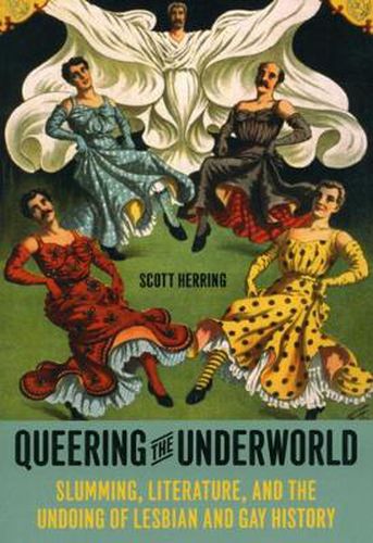 Cover image for Queering the Underworld: Slumming, Literature, and the Undoing of Lesbian and Gay History