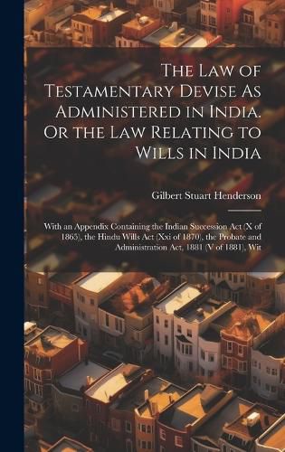 Cover image for The Law of Testamentary Devise As Administered in India. Or the Law Relating to Wills in India