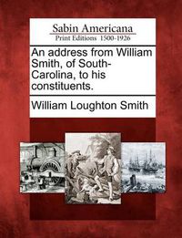 Cover image for An Address from William Smith, of South-Carolina, to His Constituents.