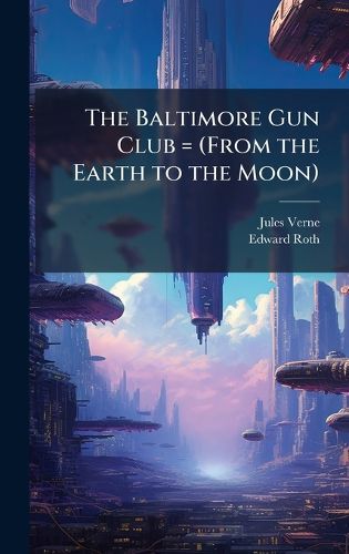 Cover image for The Baltimore Gun Club = (From the Earth to the Moon)