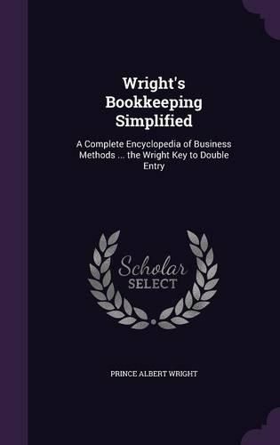 Cover image for Wright's Bookkeeping Simplified: A Complete Encyclopedia of Business Methods ... the Wright Key to Double Entry