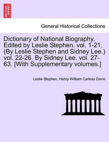 Dictionary of National Biography. Edited by Leslie Stephen. Vol. 1-21. (by Leslie Stephen and Sidney Lee.) Vol. 22-26. by Sidney Lee. Vol. 27-63. [With Supplementary Volumes.]