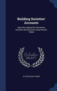 Cover image for Building Societies' Accounts: Specially Adapted for Permanent Societies and Societies Using Interest Tables