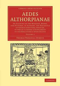 Cover image for Aedes Althorpianae: An Account of the Mansion, Books, and Pictures, at Althorp, the Residence of George John Earl Spencer, K.G: To Which is Added a Supplement to the Bibliotheca Spenceriana