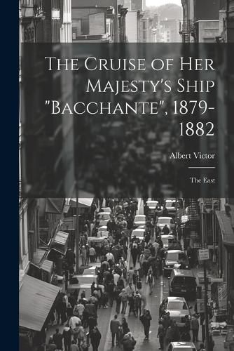 Cover image for The Cruise of Her Majesty's Ship "Bacchante", 1879-1882