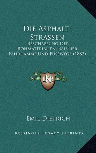 Cover image for Die Asphalt-Strassen: Beschaffung Der Rohmaterialien, Bau Der Fahrdamme Und Fusswege (1882)