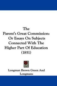 Cover image for The Parent's Great Commission: Or Essays on Subjects Connected with the Higher Part of Education (1851)