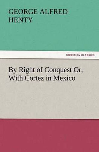 Cover image for By Right of Conquest Or, with Cortez in Mexico