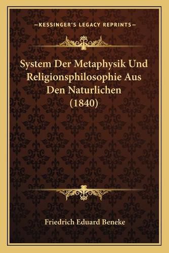 Cover image for System Der Metaphysik Und Religionsphilosophie Aus Den Natursystem Der Metaphysik Und Religionsphilosophie Aus Den Naturlichen (1840) Lichen (1840)