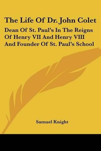 Cover image for The Life of Dr. John Colet: Dean of St. Paul's in the Reigns of Henry VII and Henry VIII and Founder of St. Paul's School