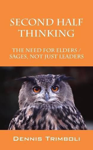 Cover image for Second Half Thinking: The Need for Elders / Sages, Not Just Leaders