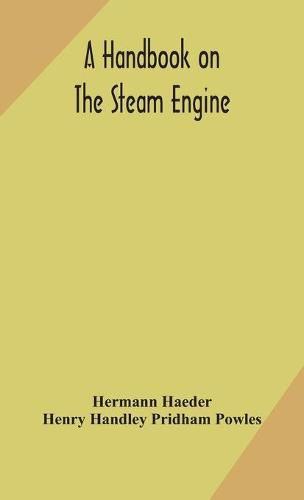 Cover image for A handbook on the steam engine, with especial reference to small and medium-sized engines, for the use of engine makers, mechanical draughtsmen, engineering students, and users of steam power