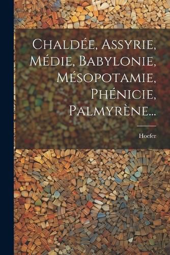 Cover image for Chaldee, Assyrie, Medie, Babylonie, Mesopotamie, Phenicie, Palmyrene...