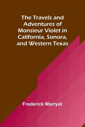 The Travels and Adventures of Monsieur Violet in California, Sonora, and Western Texas