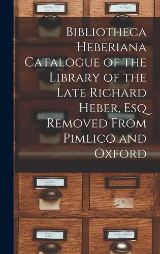 Cover image for Bibliotheca Heberiana Catalogue of the Library of the Late Richard Heber, Esq Removed From Pimlico and Oxford