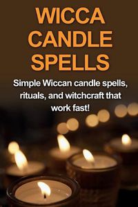 Cover image for Wicca Candle Spells: Simple Wiccan candle spells, rituals, and witchcraft that work fast!