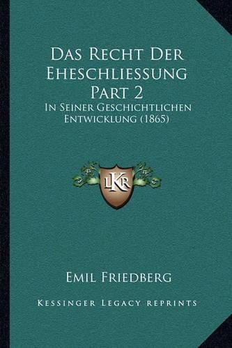 Das Recht Der Eheschliessung Part 2: In Seiner Geschichtlichen Entwicklung (1865)