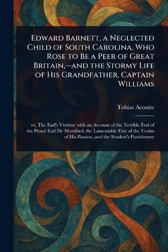 Cover image for Edward Barnett, a Neglected Child of South Carolina, Who Rose to Be a Peer of Great Britain, -and the Stormy Life of His Grandfather, Captain Williams