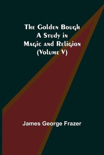 The Golden Bough: A Study in Magic and Religion (Volume V)