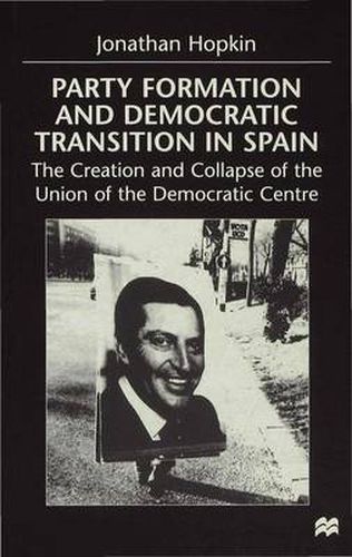 Cover image for Party Formation and Democratic Transition in Spain: The Creation and Collapse of the Union of the Democratic Centre