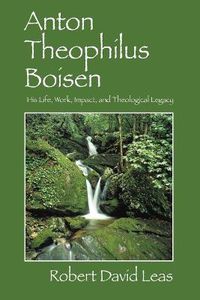 Cover image for Anton Theophilus Boisen: His Life, Work, Impact, and Theological Legacy