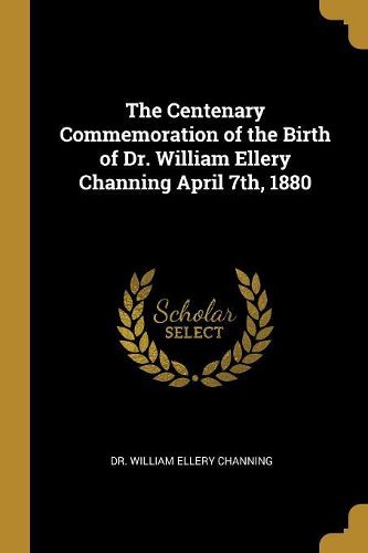 Cover image for The Centenary Commemoration of the Birth of Dr. William Ellery Channing April 7th, 1880