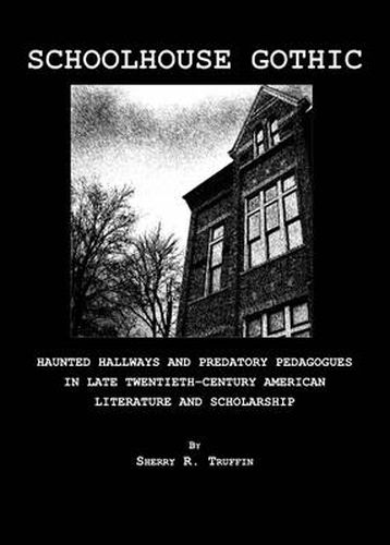 Cover image for Schoolhouse Gothic: Haunted Hallways and Predatory Pedagogues in Late Twentieth-Century American Literature and Scholarship