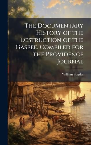 Cover image for The Documentary History of the Destruction of the Gaspee. Compiled for the Providence Journal