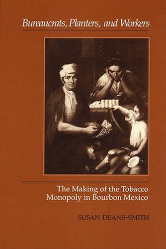 Cover image for Bureaucrats, Planters, and Workers: The Making of the Tobacco Monopoly in Bourbon Mexico