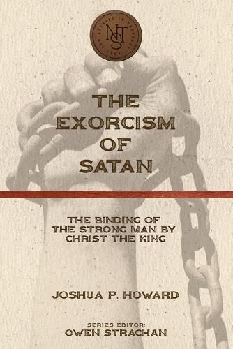 The Exorcism of Satan: The Binding of the Strong Man by Christ the King