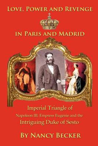 Cover image for Imperial Triangle of Napoleon III, Empress Eugenie and the Intriguing Duke of Sesto: Love, Power and Revenge in Old Paris and Madrid