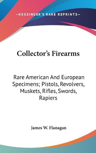 Cover image for Collector's Firearms: Rare American and European Specimens; Pistols, Revolvers, Muskets, Rifles, Swords, Rapiers