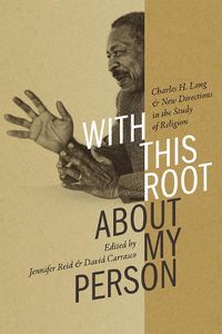 Cover image for With This Root about My Person: Charles H. Long and New Directions in the Study of Religion